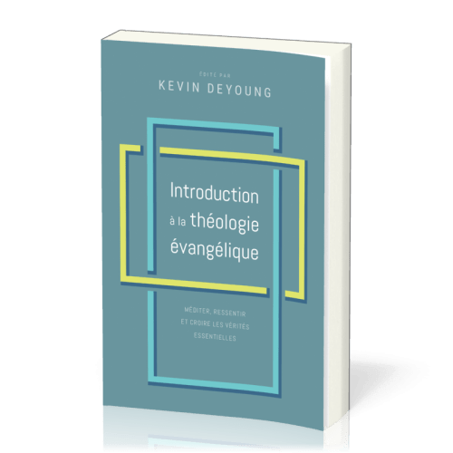 Introduction à la théologie évangélique - Méditer, ressentir et croire les vérités essentielles