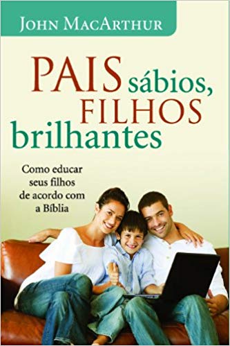 Pais sábios, filhos brilhantes - Como educar seus filhos de acordo com a Bíblia