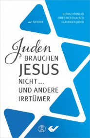 Juden brauchen Jesus nicht… und andere Irrtümer - Betrachtungen eines messianisch-gläubigen Juden