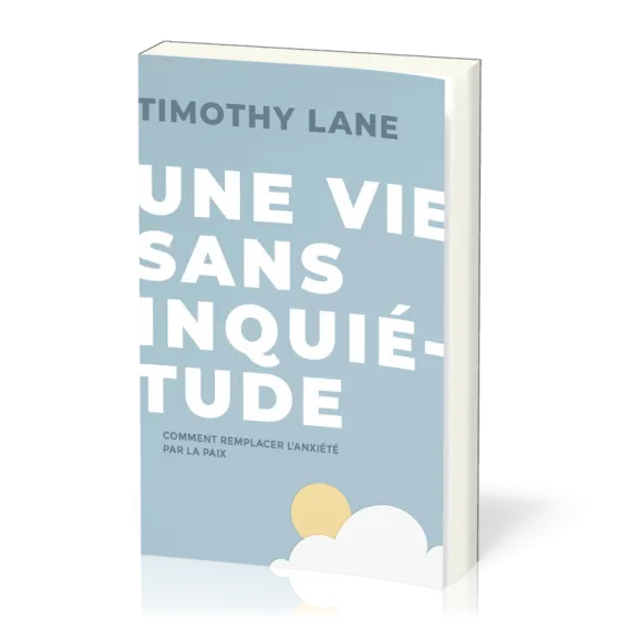 Une vie sans inquiétude - Comment remplacer l'anxiété par la paix