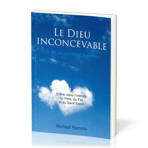 Dieu inconcevable, et oh combien bon! (Le) - Entrer dans l'intimité du Père, du Fils et du...