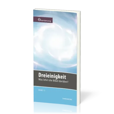 REIHE ORIENTIERUNG, BD 13 - DREIEINIGKEIT - WAS LEHRT DIE BIBEL DARÜBER?