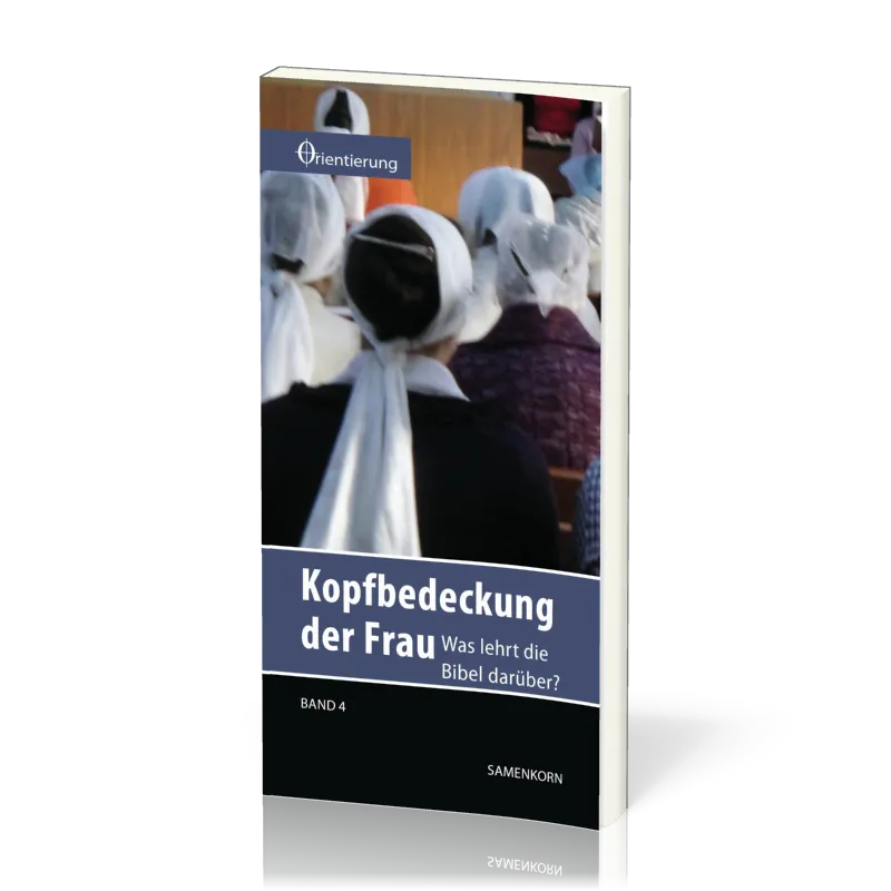 REIHE ORIENTIERUNG, BD 4 - KOPFBEDECKUNG DER FRAU - WAS LEHRT DIE BIBEL DARÜBER?