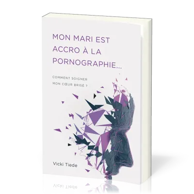 Mon mari est accro à la pornographie… - Comment soigner mon cœur brisé ?
