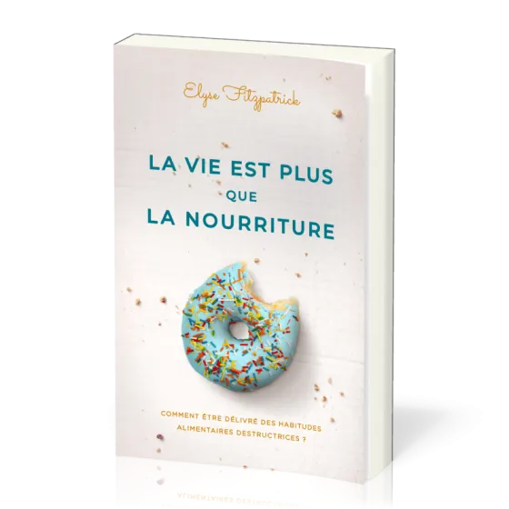 Vie est plus que la nourriture (La) - Comment être délivré des habitudes alimentaires...