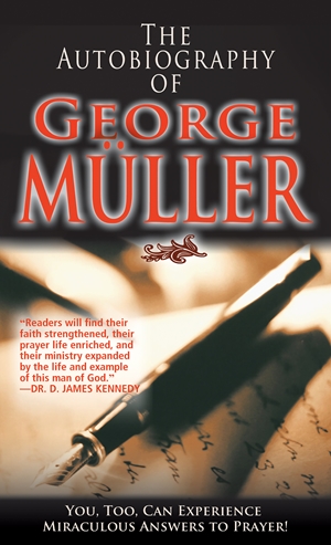 The Autobiography of George Müller - You, Too, Can Experience Miraculous Answers to Prayer!