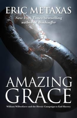 AMAZING GRACE - WILLIAM WILBERFORCE AND THE HEROIC CAMPAIGN TO END SLAVERY