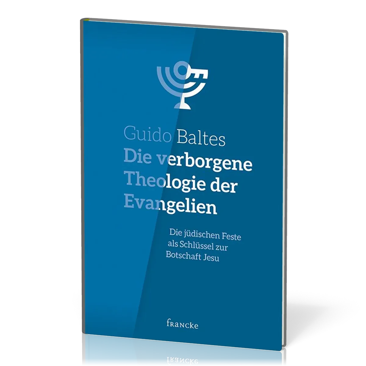 Die verborgene Theologie der Evangelien - Die jüdischen Feste als Schlüssel zur Botschaft Jesu