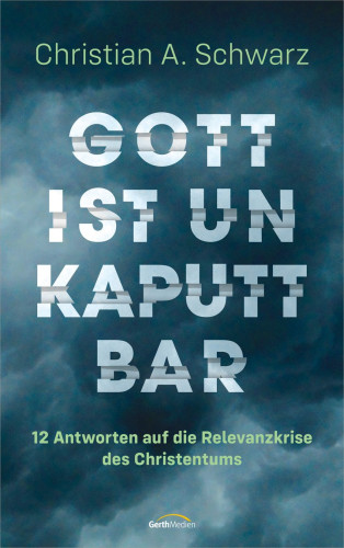 Gott ist unkaputtbar - 12 Antworten auf die Relevanzkrise des Christentums.