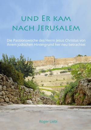 Und Er kam nach Jerusalem - Die Passionswoche des Herrn Jesus Christus von ihrem jüdischen...