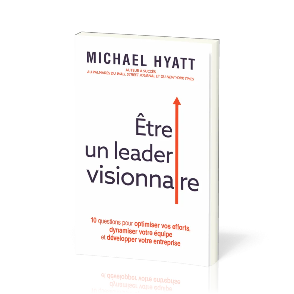 Être un leader visionnaire - 10 questions pour optimiser vos efforts, dynamiser votre équipe et...