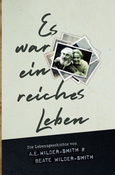 Es war ein reiches Leben - Die Lebensgeschichte von A.E.Wilder-Smith und Beate Wilder-Smith