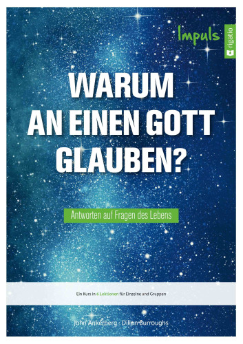 Warum an einen Gott glauben? - Antworten auf Fragen des Lebens - Ein Kurs in 6 Lektionen für...