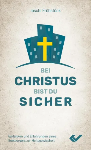 Bei Christus bist du sicher - Gedanken und Erfahrungen eines Seelsorgers zur Heilsgewissheit