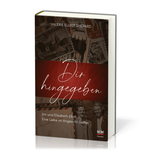 Dir hingegeben - Jim und Elisabeth Elliot: Eine Liebe im Angesicht Gottes