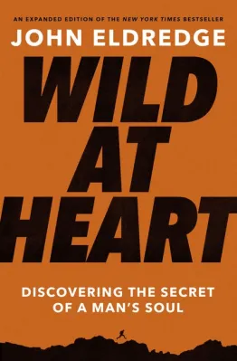 Wild at Heart - Expanded Edition - Discovering the Secret of a Man's Soul