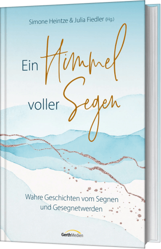 Ein Himmel voller Segen - Wahre Geschichten vom Segnen und Gesegnetwerden.