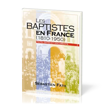 Baptistes en France (Les) - (1810-1950) Faits, dates et documents