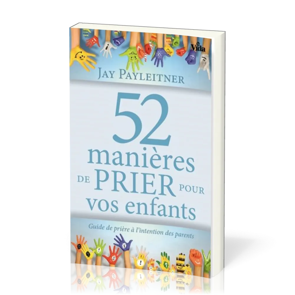 52 manières de prier pour vos enfants - Guide de prière à l'intention des parents