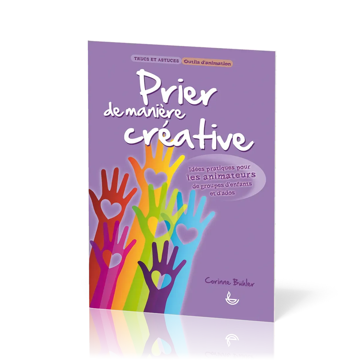 Prier de manière créative - Idées pratiques pour les animateurs de groupes d'enfants et d'ados...