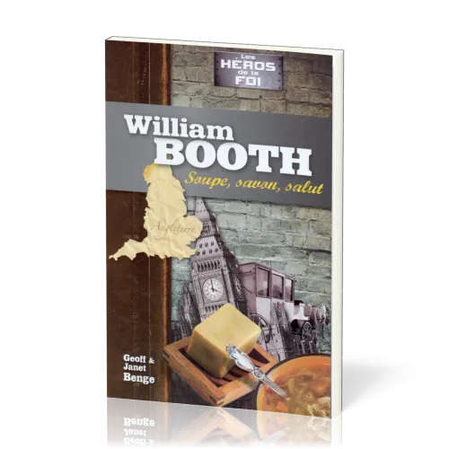William Booth : Soupe, savon, salut - [collection Les Héros de la foi]