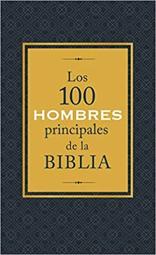Los 100 hombres principales de la Biblia - ¿Quiénes son y qué significan hoy para nosotros?