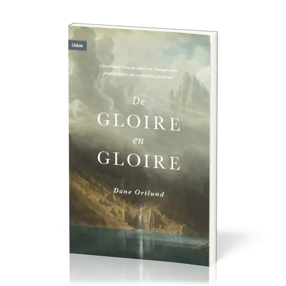 De gloire en gloire - Comment Dieu produit un changement profond chez de véritables pécheurs