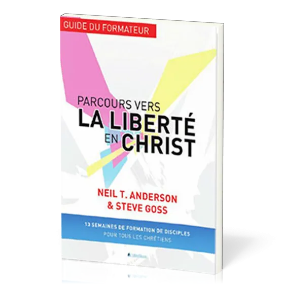 Parcours vers la liberté en Christ, guide du formateur - 13 semaines de formation de disciples...
