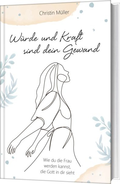 Würde und Kraft sind dein Gewand - Wie du die Frau werden kannst, die Gott in dir sieht