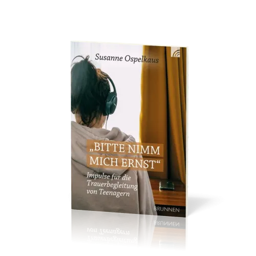 Bitte nimm mich ernst! - Impulse für die Trauerbegleitung von Teenagern