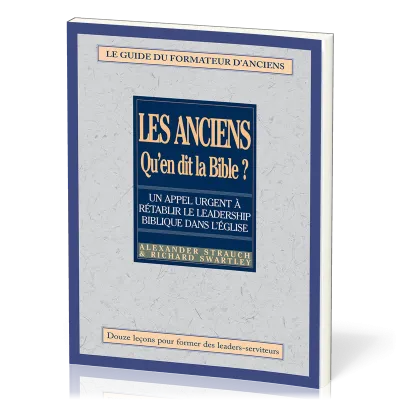 Anciens, qu'en dit la Bible ? (Les) - Rétablir le leadership biblique dans l’Église. Le guide du...