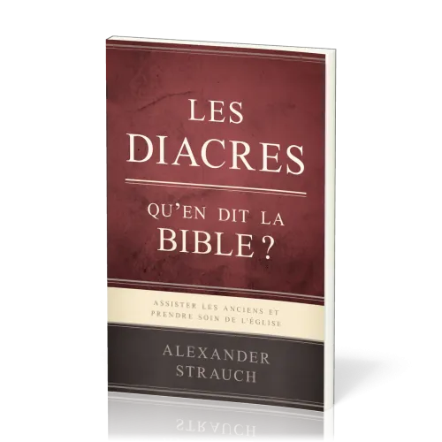 Diacres, qu'en dit la Bible ? (Les) - Assister les anciens et prendre soin de l'Église