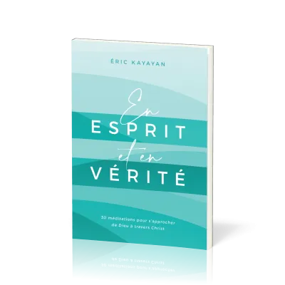 En esprit et en vérité - 30 méditations pour s’approcher de Dieu à travers Christ