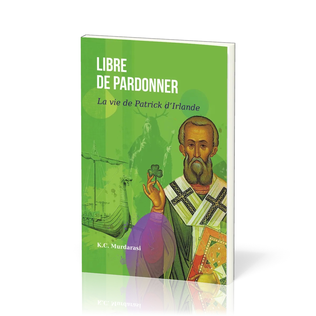 Libre de pardonner - La vie de Patrick d'Irlande