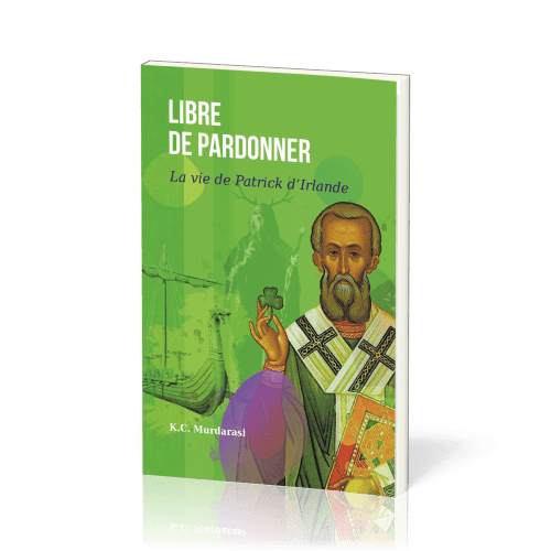 Libre de pardonner - La vie de Patrick d'Irlande