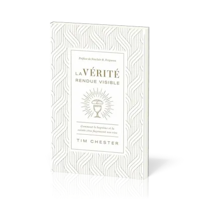 Vérité rendue visible (La) - Comment le baptême et la sainte cène façonnent nos vies